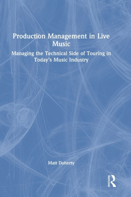 Production Management in Live Music: Managing the Technical Side of Touring in Today's Music Industry