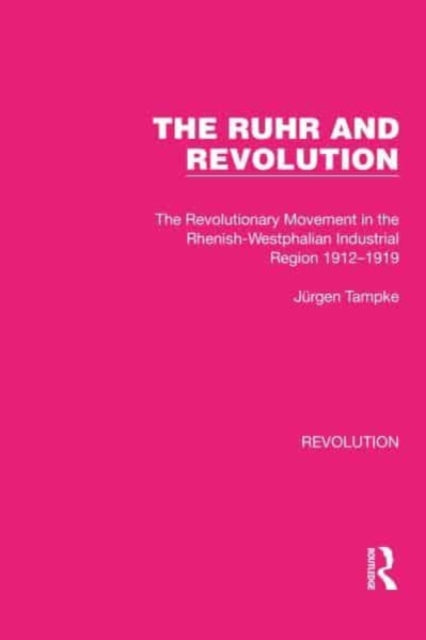 The Ruhr and Revolution: The Revolutionary Movement in the Rhenish-Westphalian Industrial Region 1912-1919