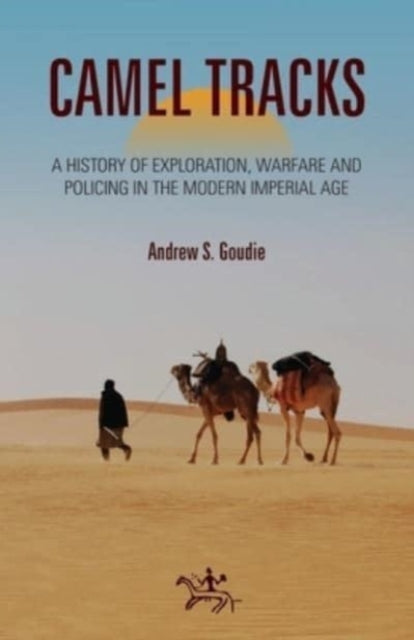 Camel Tracks: A history of exploration, warfare and policing in the modern Imperial Age