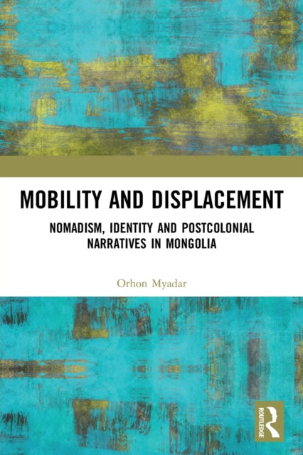 Mobility and Displacement: Nomadism, Identity and Postcolonial Narratives in Mongolia
