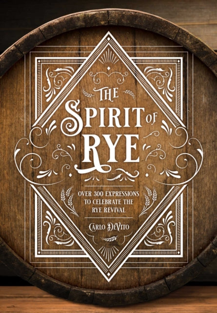 The Spirit of Rye: Over 300 Expressions to Celebrate the Rye Revival