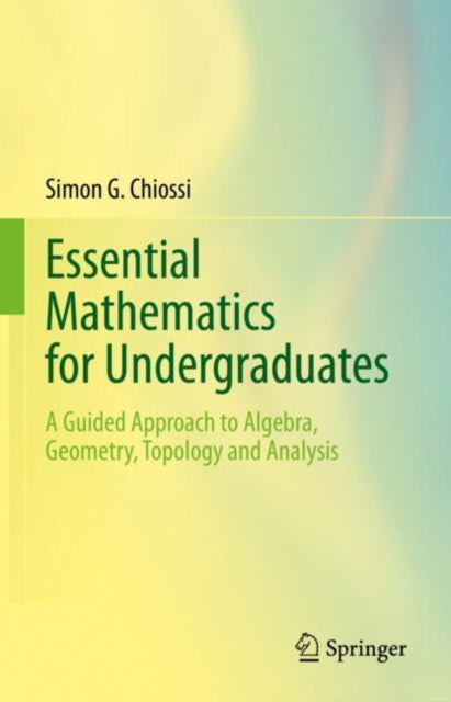 Essential Mathematics for Undergraduates: A Guided Approach to Algebra, Geometry, Topology and Analysis