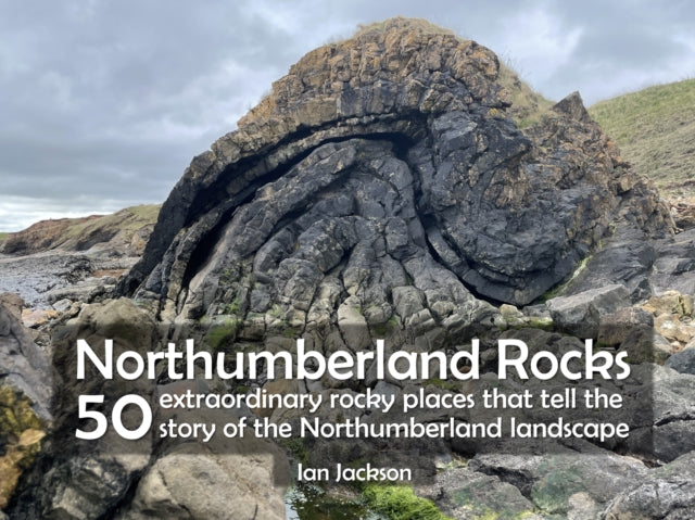 Northumberland Rocks: 50 Extraordinary Rocky Places That Tell The Story of the Northumberland Landscape