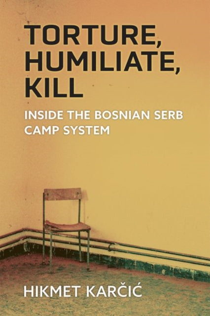 Torture, Humiliate, Kill: Inside the Bosnian Serb Camp System