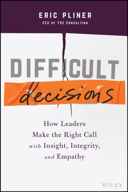 Difficult Decisions - How Leaders Make the Right Call with Insight, Integrity, and Empathy