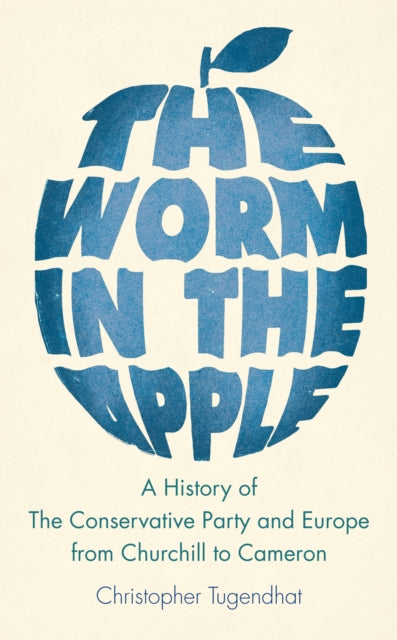 The Worm in the Apple: A History of the Conservative Party and Europe from Churchill to Cameron