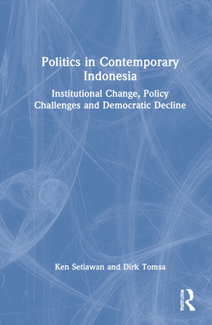 Politics in Contemporary Indonesia: Institutional Change, Policy Challenges and Democratic Decline
