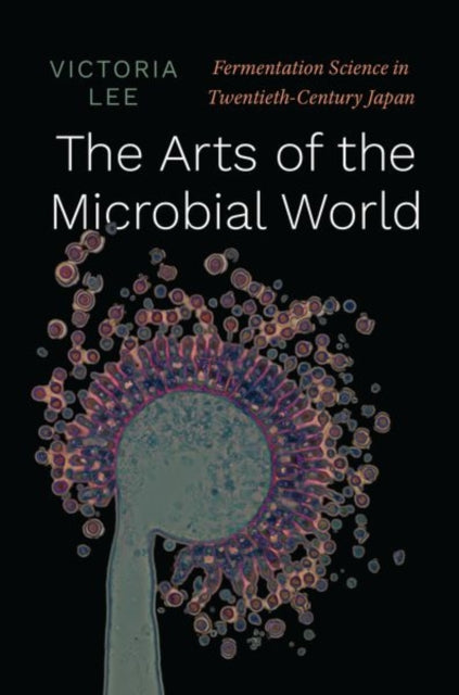 The Arts of the Microbial World: Fermentation Science in Twentieth-Century Japan