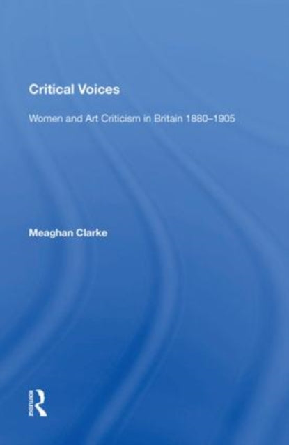 Critical Voices: Women and Art Criticism in Britain 1880-1905