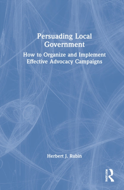Persuading Local Government: How to Organize and Implement Effective Advocacy Campaigns