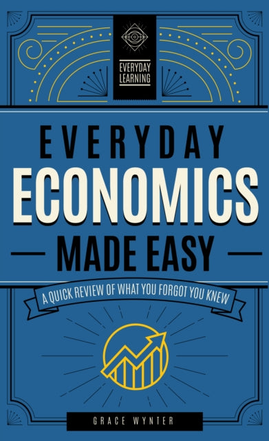Everyday Economics Made Easy: A Quick Review of What You Forgot You Knew