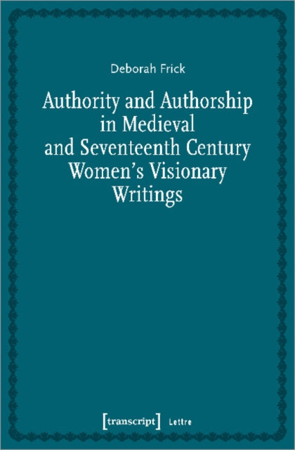 Authority and Authorship in Medieval and Seventeenth Century Women's Visionary Writings