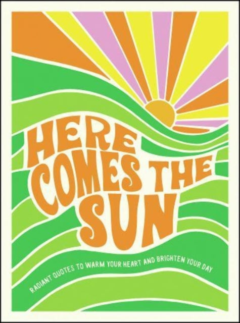 Here Comes the Sun: Radiant Quotes to Warm Your Heart and Brighten Your Day