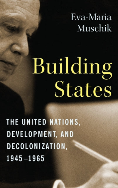 Building States: The United Nations, Development, and Decolonization, 1945-1965
