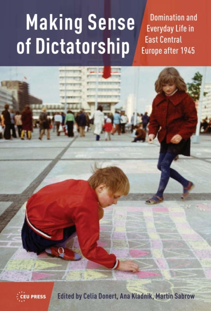 Making Sense of Dictatorship: Domination and Everyday Life in East Central Europe After 1945