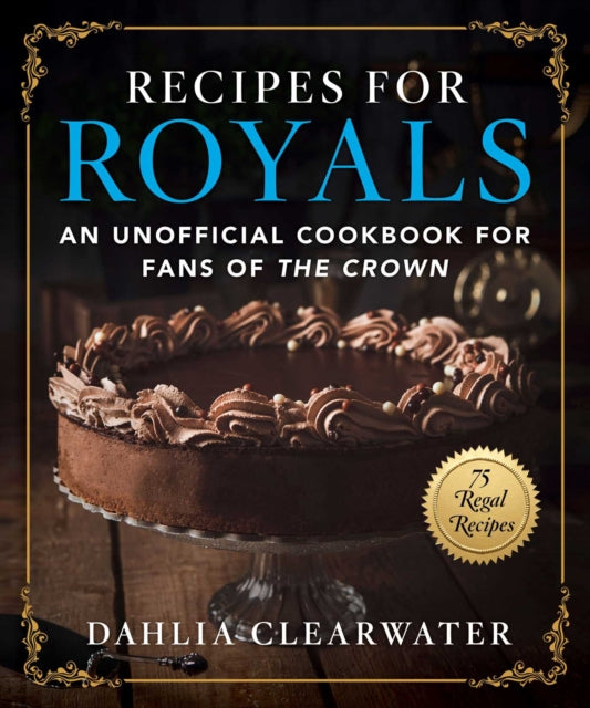 Recipes for Royals: An Unofficial Cookbook for Fans of the Crown-75 Regal Recipes
