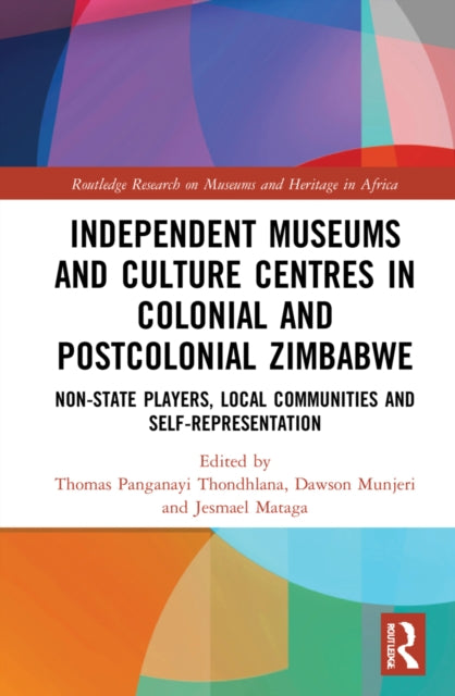 Independent Museums and Culture Centres in Colonial and Post-colonial Zimbabwe: Non-State Players, Local Communities, and Self-Representation
