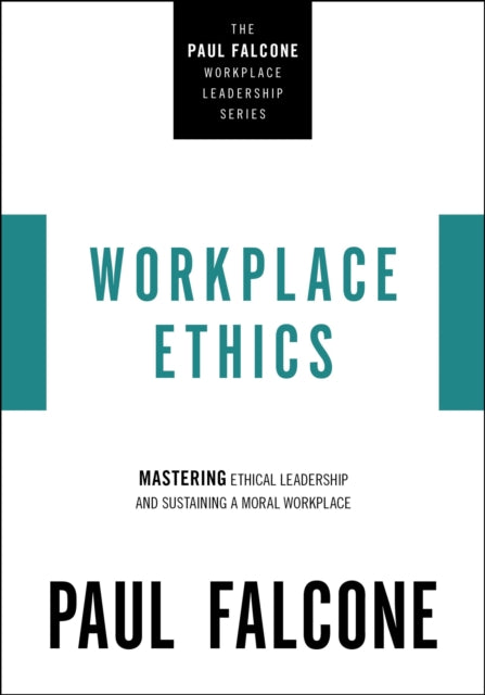 Workplace Ethics: Mastering Ethical Leadership and Sustaining a Moral Workplace
