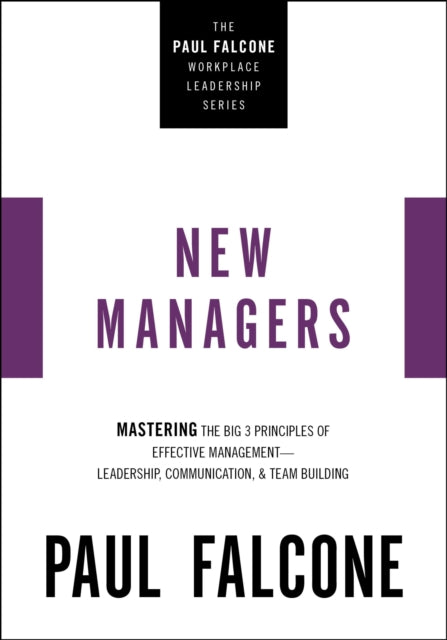 The New Managers: Mastering the Big 3 Principles of Effective Management---Leadership, Communication, and Team Building