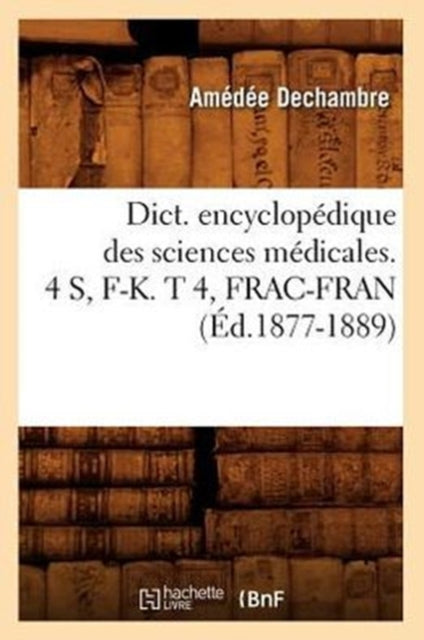 Dict. Encyclopedique Des Sciences Medicales. 4 S, F-K. T 4, Frac-Fran (Ed.1877-1889)