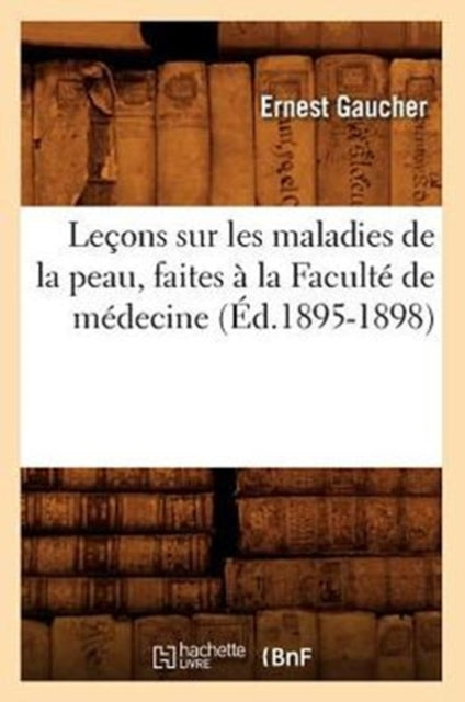 Lecons sur les maladies de la peau, faites a la Faculte de medecine (Ed.1895-1898)