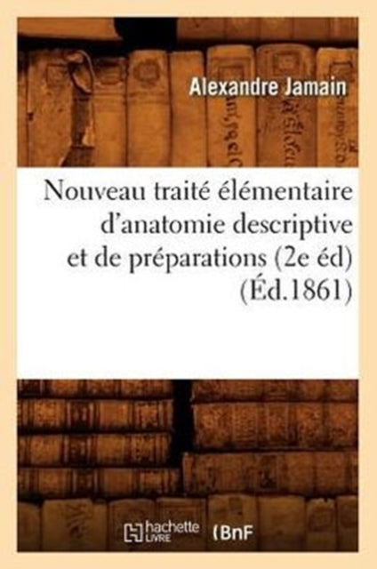 Nouveau Traite Elementaire d'Anatomie Descriptive Et de Preparations (2e Ed) (Ed.1861)
