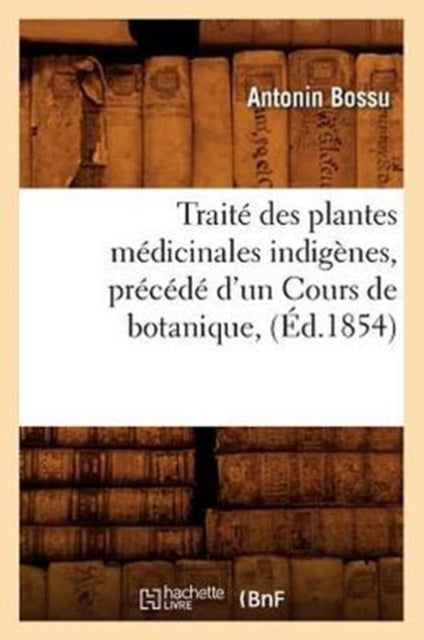 Traite Des Plantes Medicinales Indigenes, Precede d'Un Cours de Botanique, (Ed.1854)