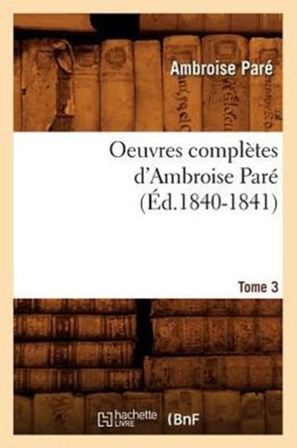 Oeuvres Completes d'Ambroise Pare. Tome 3 (Ed.1840-1841)
