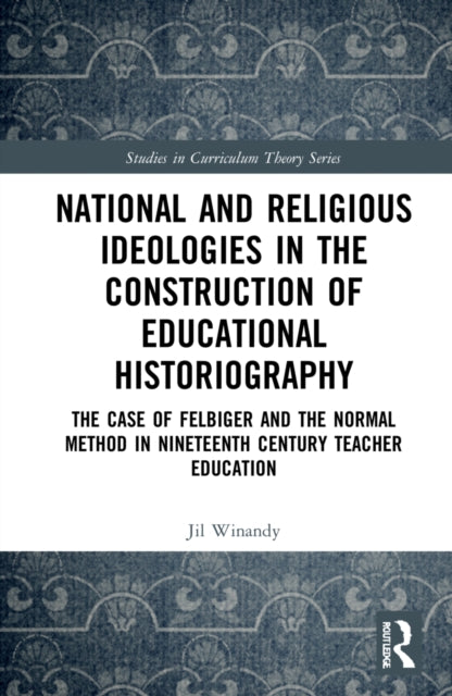National and Religious Ideologies in the Construction of Educational Historiography: The Case of Felbiger and the Normal Method in Nineteenth Century Teacher Education