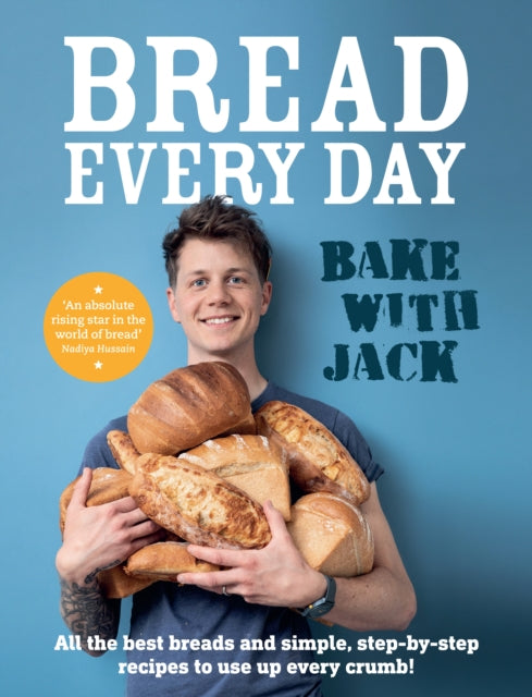 BAKE WITH JACK - Bread Every Day: All the best breads and simple, step-by-step recipes to use up every crumb