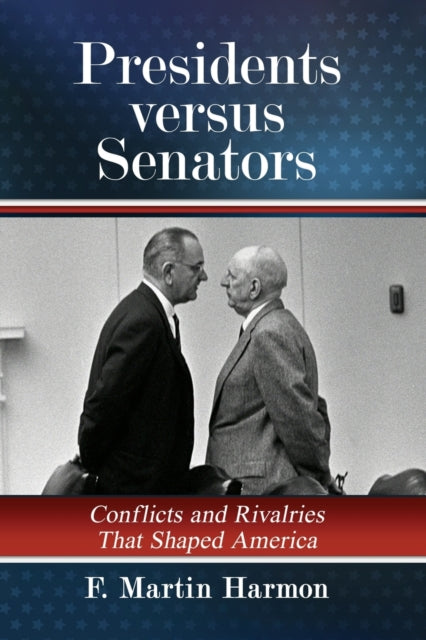 Presidents versus Senators: Conflicts and Rivalries That Shaped America