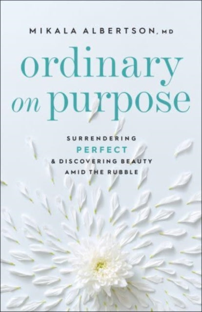 Ordinary on Purpose: Surrendering Perfect and Discovering Beauty amid the Rubble
