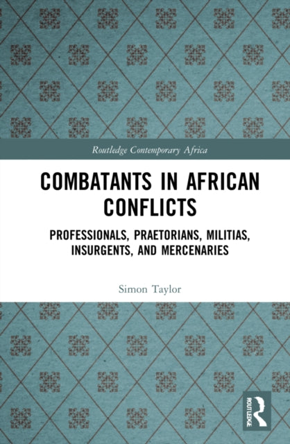 Combatants in African Conflicts: Professionals, Praetorians, Militias, Insurgents, and Mercenaries