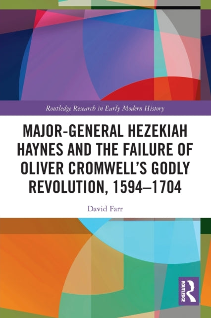 Major-General Hezekiah Haynes and the Failure of Oliver Cromwell's Godly Revolution, 1594-1704