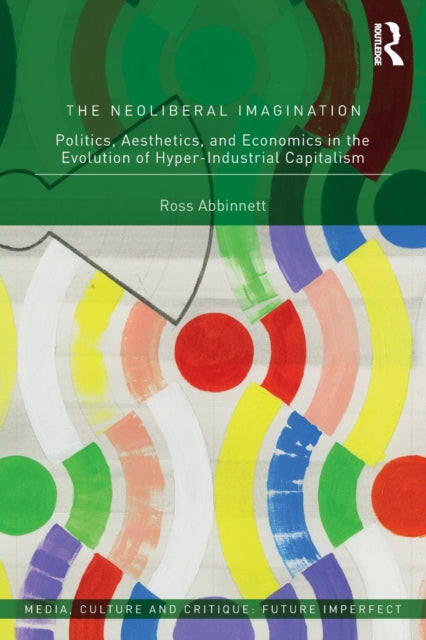 The Neoliberal Imagination: Politics, Aesthetics, and Economics in the Evolution of Hyper-Industrial Capitalism