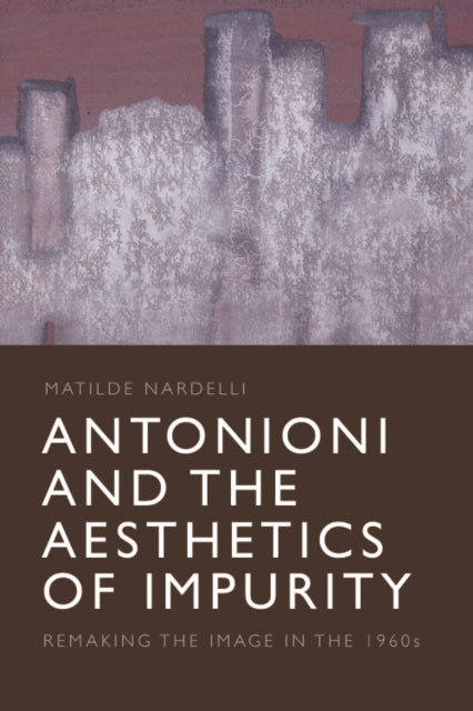 Antonioni and the Aesthetics of Impurity: Remaking the Image in the 1960s