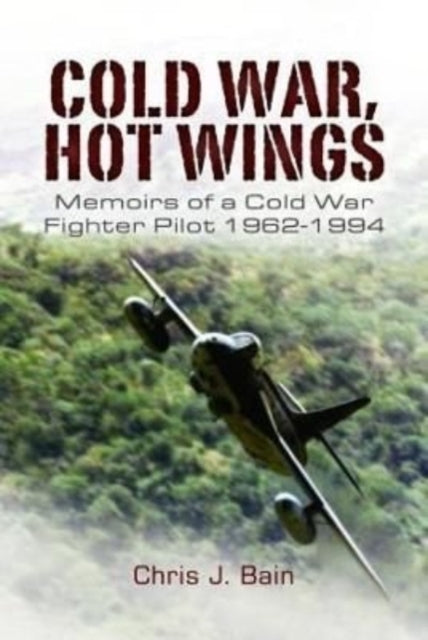 Cold War, Hot Wings: Memoirs of a Cold War Fighter Pilot 1962 1994