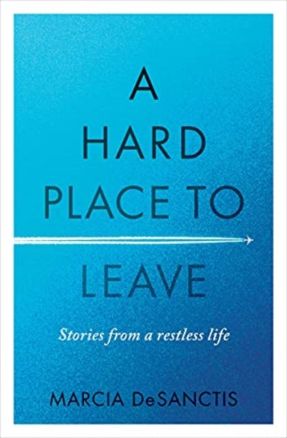 A Hard Place to Leave: Stories from a Restless Life