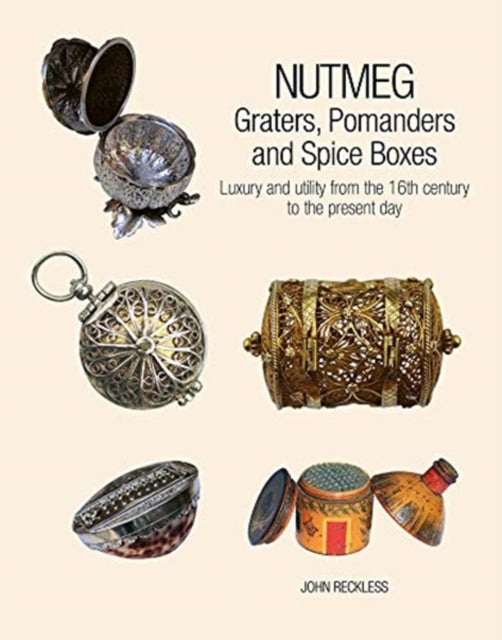 Nutmeg: Graters, Pomanders and Spice Boxes: Luxury and utility from the 16th century to the present day