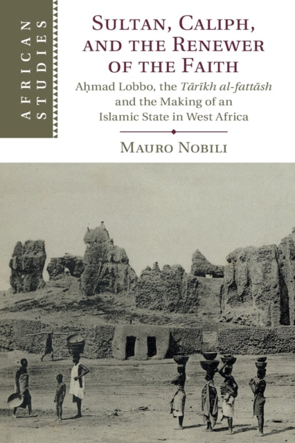 Sultan, Caliph, and the Renewer of the Faith: Ahmad Lobbo, the Tarikh al-fattash and the Making of an Islamic State in West Africa