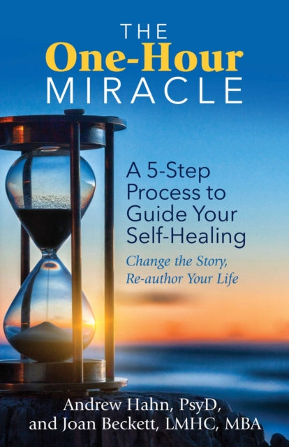 The One-Hour Miracle: A 5-Step Process to Guide Your Self-Healing: Change the Story, Re-author Your Life