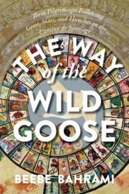 The Way of the Wild Goose: Three Pilgrimages Following Geese, Stars, and Hunches on the Camino de Santiago
