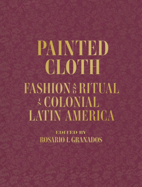 Painted Cloth: Fashion and Ritual in Colonial Latin America