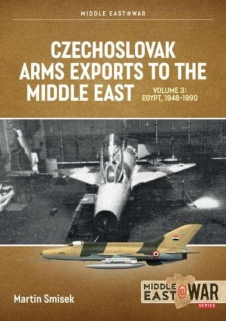 Czechoslovak Arms Exports to the Middle East Volume 3: Egypt 1948-1989