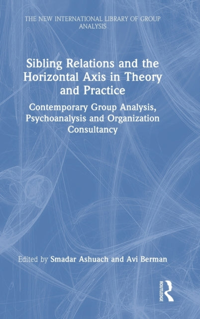 Sibling Relations and the Horizontal Axis in Theory and Practice: Contemporary Group Analysis, Psychoanalysis and Organization Consultancy