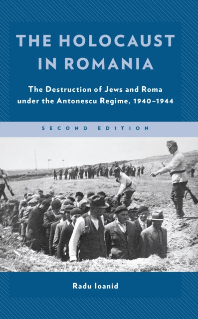 The Holocaust in Romania: The Destruction of Jews and Roma under the Antonescu Regime, 1940-1944