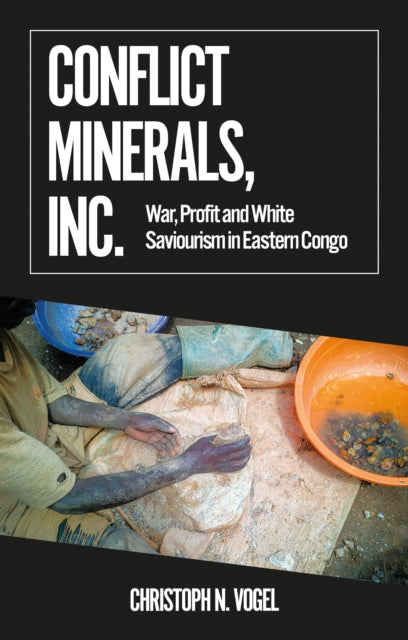 Conflict Minerals, Inc.: War, Profit and White Saviourism in Eastern Congo