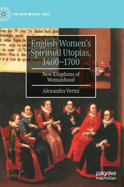 English Women's Spiritual Utopias, 1400-1700: New Kingdoms of Womanhood