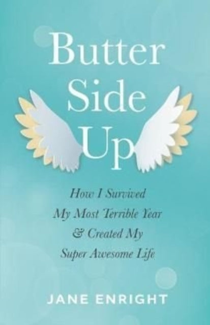 Butter-Side Up: How I Survived My Most Terrible Year and Created My Super Awesome Life