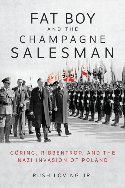 Fat Boy and the Champagne Salesman: Goering, Ribbentrop, and the Nazi Invasion of Poland